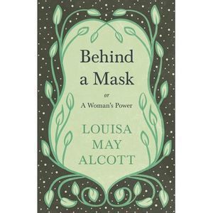 Behind A Mask;or, A Woman's Power -- Louisa May Alcott